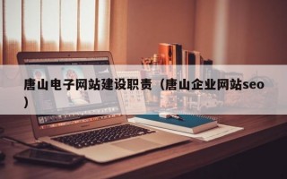 唐山电子网站建设职责（唐山企业网站seo）