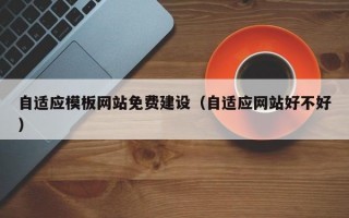 自适应模板网站免费建设（自适应网站好不好）