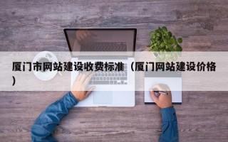 厦门市网站建设收费标准（厦门网站建设价格）