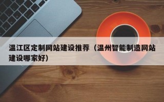 温江区定制网站建设推荐（温州智能制造网站建设哪家好）