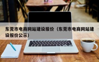 东莞市电商网站建设报价（东莞市电商网站建设报价公示）