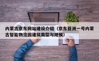 内蒙古京东网站建设介绍（京东亚洲一号内蒙古智能物流园建筑类型与规模）