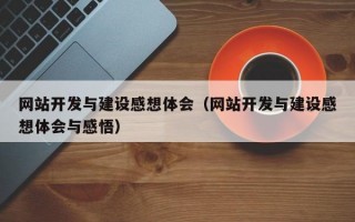 网站开发与建设感想体会（网站开发与建设感想体会与感悟）