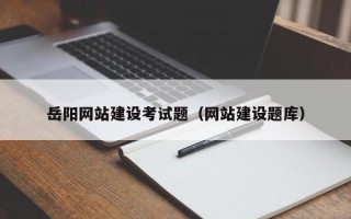 岳阳网站建设考试题（网站建设题库）