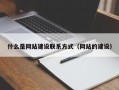 什么是网站建设联系方式（网站的建设）