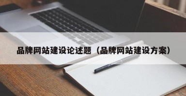 品牌网站建设论述题（品牌网站建设方案）