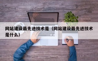 网站建设最先进技术是（网站建设最先进技术是什么）