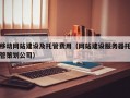 移动网站建设及托管费用（网站建设服务器托管策划公司）