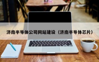 济南半导体公司网站建设（济南半导体芯片）