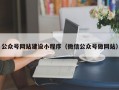 公众号网站建设小程序（微信公众号做网站）