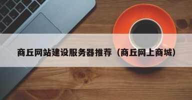 商丘网站建设服务器推荐（商丘网上商城）