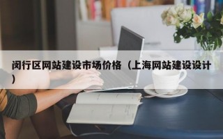 闵行区网站建设市场价格（上海网站建设设计）