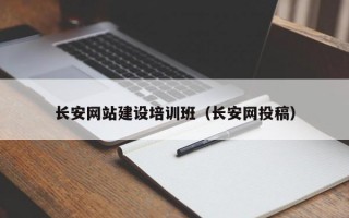 长安网站建设培训班（长安网投稿）