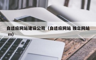 自适应网站建设公司（自适应网站 独立网站 m）