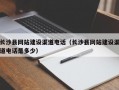 长沙县网站建设渠道电话（长沙县网站建设渠道电话是多少）