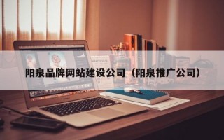 阳泉品牌网站建设公司（阳泉推广公司）