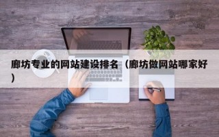 廊坊专业的网站建设排名（廊坊做网站哪家好）