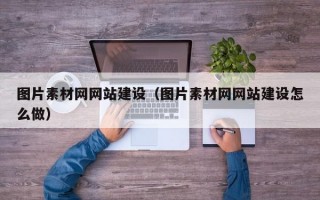 图片素材网网站建设（图片素材网网站建设怎么做）