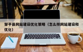 邹平县网站建设优化策略（怎么样网站建设和优化）