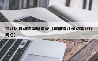 锦江区移动端网站建设（成都锦江移动营业厅网点）