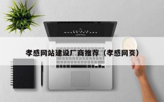 孝感网站建设厂商推荐（孝感网页）