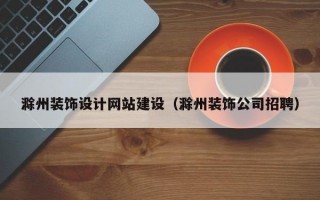 滁州装饰设计网站建设（滁州装饰公司招聘）