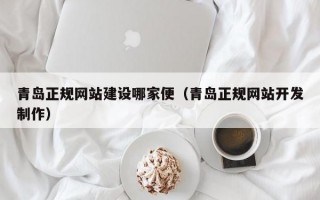 青岛正规网站建设哪家便(青岛正规网站开发制作) 青岛正规网站建设哪家便(青岛正规网站开发制作)