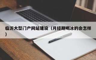 临沂大型门户网站建设（月经期喝冰的会怎样）