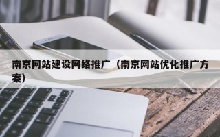 南京网站建设网络推广（南京网站优化推广方案）