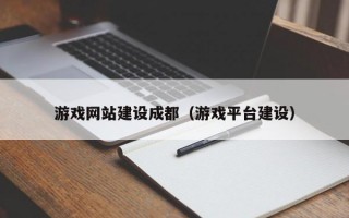 游戏网站建设成都（游戏平台建设）