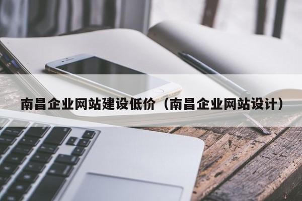 南昌企业网站建设低价(南昌企业网站设计)
