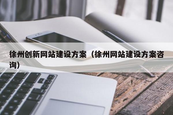 徐州创新网站建设方案(徐州网站建设方案咨询)