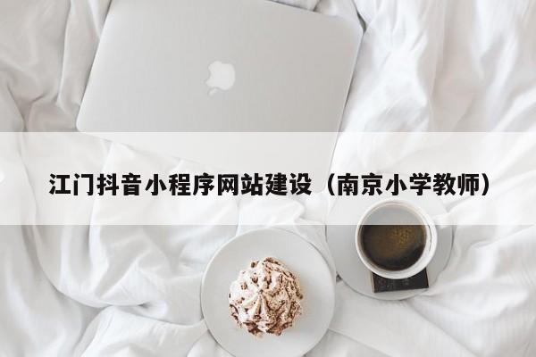 江门抖音小程序网站建设(南京小学教师)