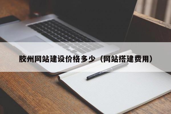 胶州网站建设价格多少(网站搭建费用)