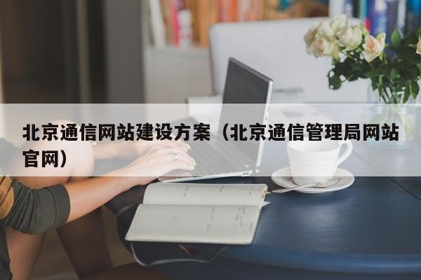 北京通信网站建设方案(北京通信管理局网站官网)