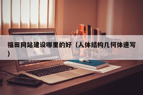 福田网站建设哪里的好(人体结构几何体速写)