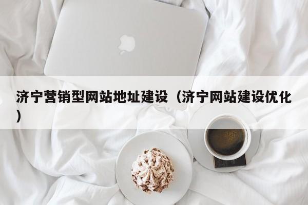 济宁营销型网站地址建设(济宁网站建设优化)